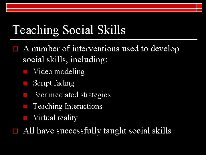 Teaching Social Skills o A number of interventions used to develop social skills, including: