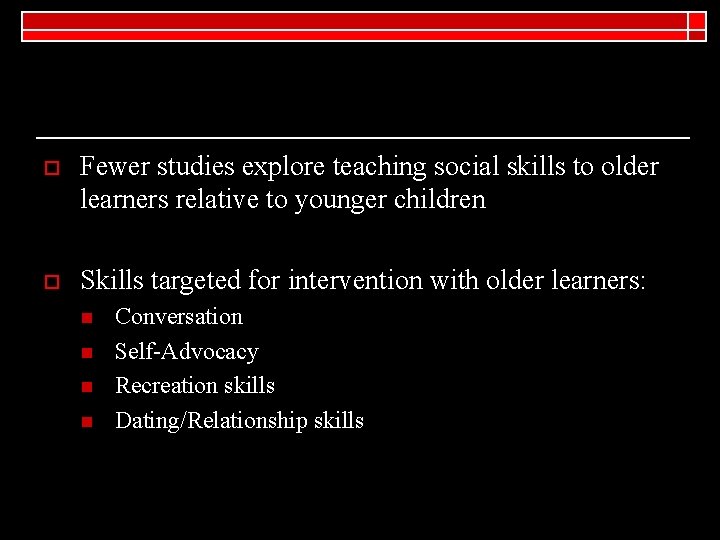 o Fewer studies explore teaching social skills to older learners relative to younger children