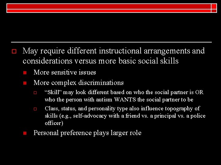 o May require different instructional arrangements and considerations versus more basic social skills n