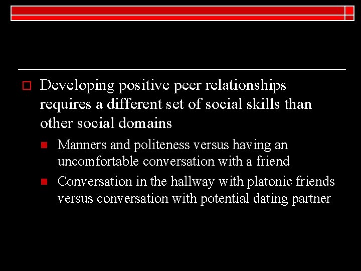 o Developing positive peer relationships requires a different set of social skills than other