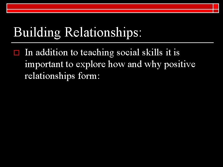 Building Relationships: o In addition to teaching social skills it is important to explore