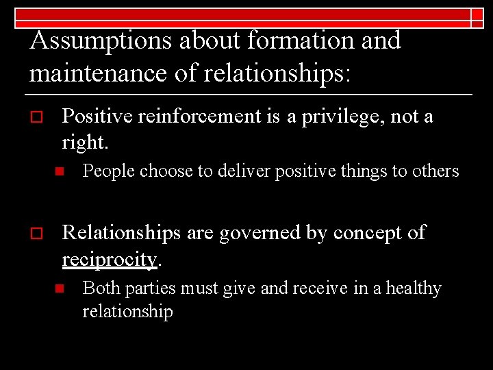 Assumptions about formation and maintenance of relationships: o Positive reinforcement is a privilege, not