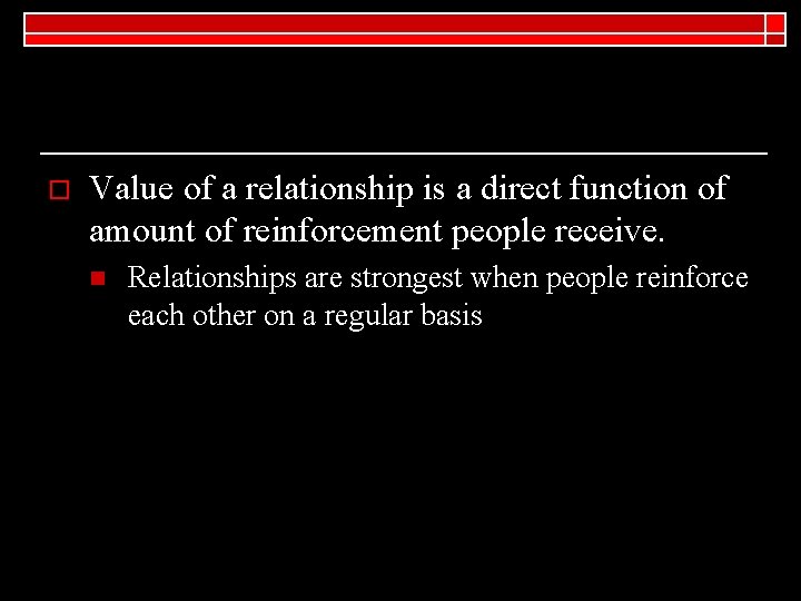 o Value of a relationship is a direct function of amount of reinforcement people