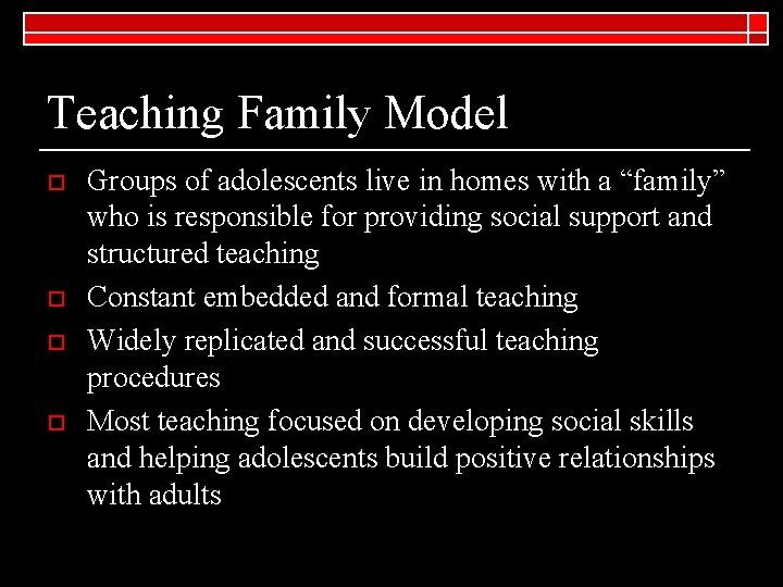 Teaching Family Model o o Groups of adolescents live in homes with a “family”