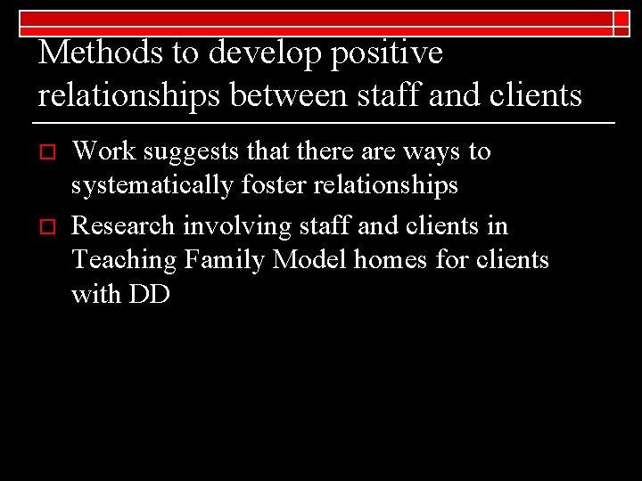 Methods to develop positive relationships between staff and clients o o Work suggests that