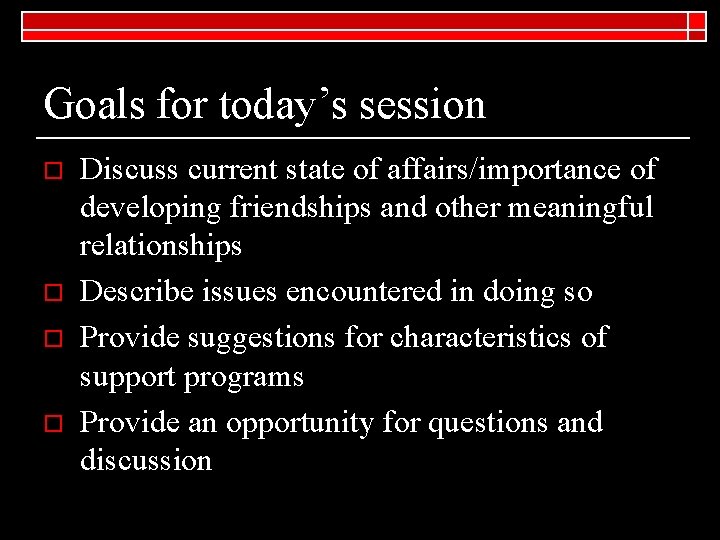 Goals for today’s session o o Discuss current state of affairs/importance of developing friendships