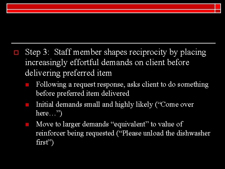 o Step 3: Staff member shapes reciprocity by placing increasingly effortful demands on client