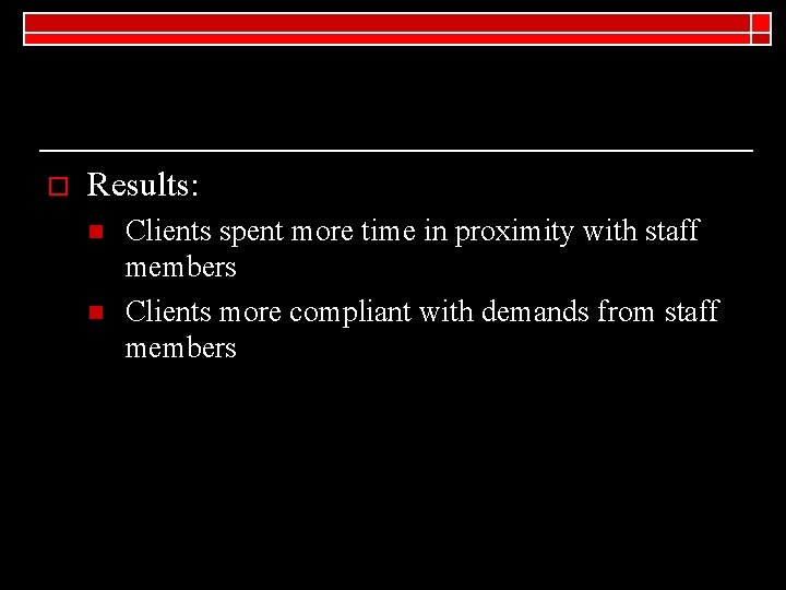 o Results: n n Clients spent more time in proximity with staff members Clients