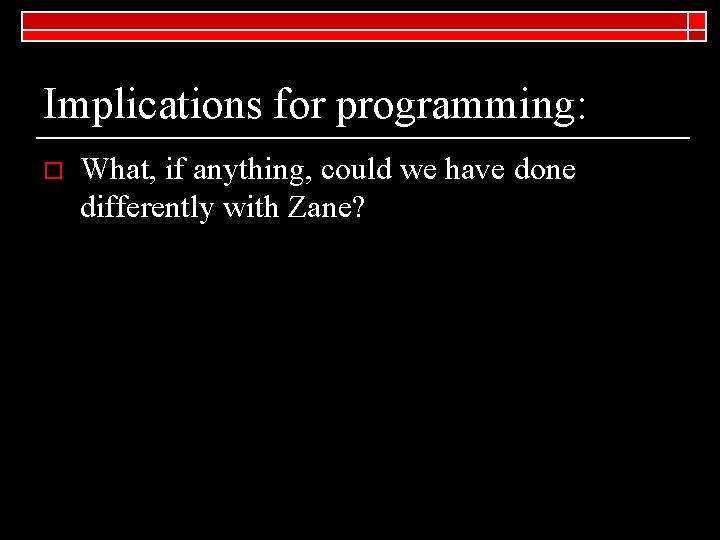 Implications for programming: o What, if anything, could we have done differently with Zane?