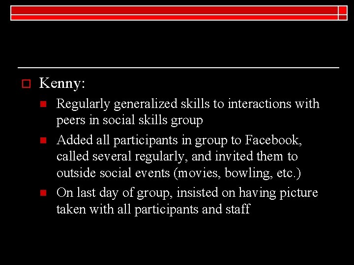 o Kenny: n n n Regularly generalized skills to interactions with peers in social