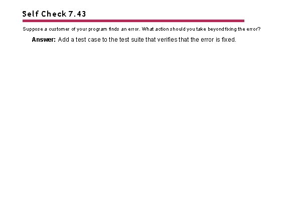 Self Check 7. 43 Suppose a customer of your program finds an error. What