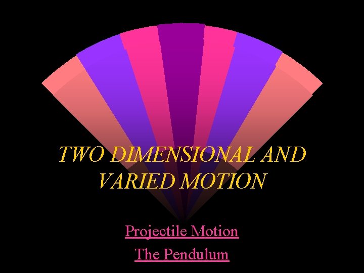 TWO DIMENSIONAL AND VARIED MOTION Projectile Motion The Pendulum 