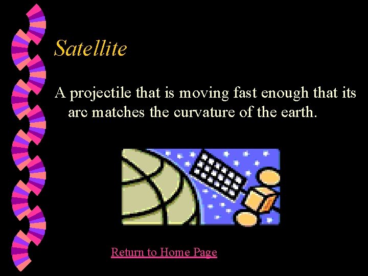 Satellite A projectile that is moving fast enough that its arc matches the curvature