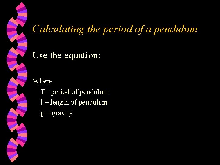 Calculating the period of a pendulum Use the equation: Where T= period of pendulum