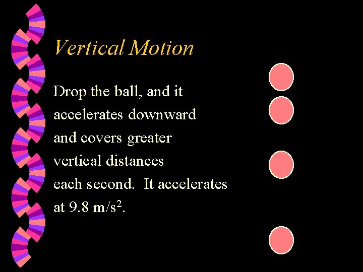 Vertical Motion Drop the ball, and it accelerates downward and covers greater vertical distances