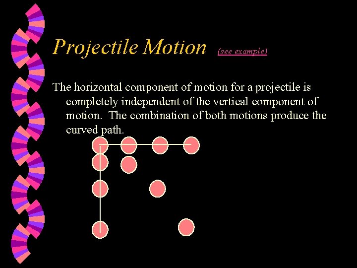 Projectile Motion (see example) The horizontal component of motion for a projectile is completely