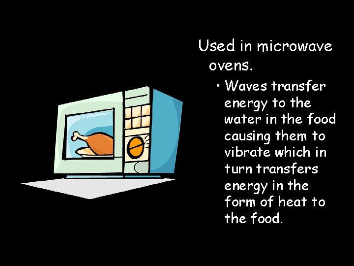 Used in microwave ovens. • Waves transfer energy to the water in the food Used in microwave ovens. • Waves transfer energy to the water in the food