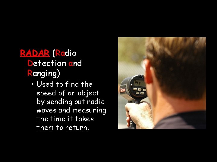 RADAR (Radio Detection and Ranging) • Used to find the speed of an object RADAR (Radio Detection and Ranging) • Used to find the speed of an object