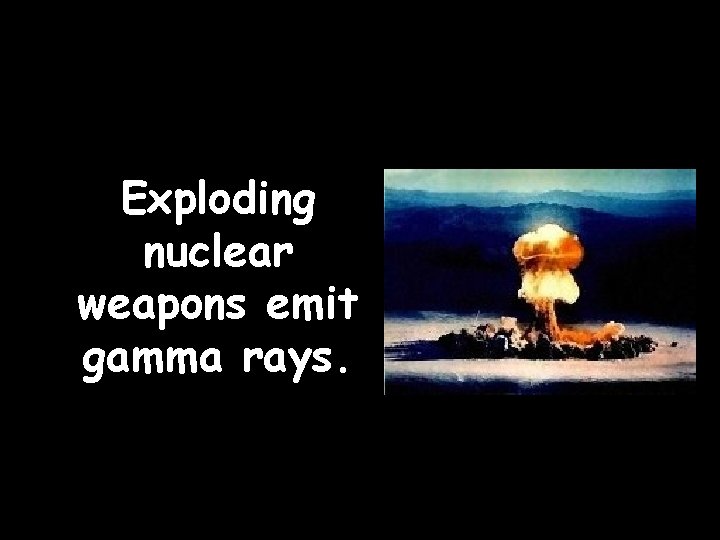 Exploding nuclear weapons emit gamma rays. Exploding nuclear weapons emit gamma rays.