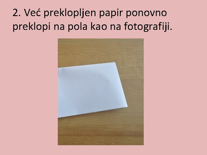 2. Već preklopljen papir ponovno preklopi na pola kao na fotografiji. 