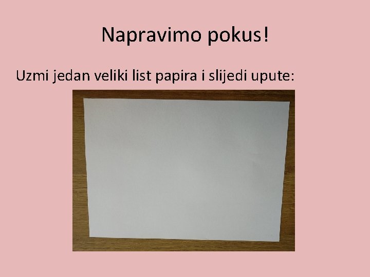 Napravimo pokus! Uzmi jedan veliki list papira i slijedi upute: 