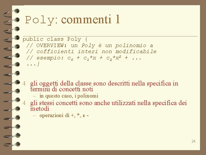 Poly: commenti 1 public class Poly { // OVERVIEW: un Poly è un polinomio