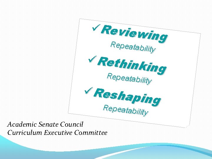üReview ing Repeatability üRethin king Repeatability üReshap ing Repeatability Academic Senate Council Curriculum Executive