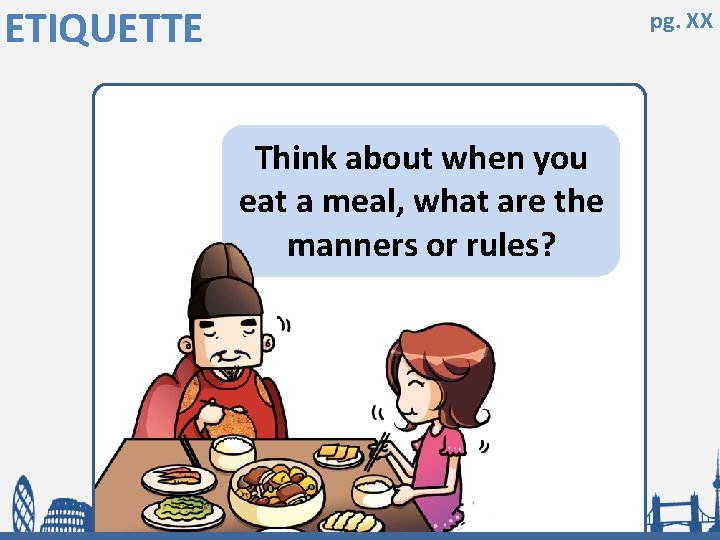 ETIQUETTE pg. XX Think about when you eat a meal, what are the manners