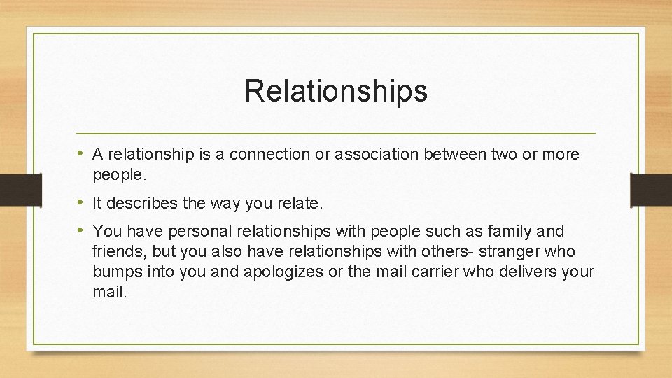 Relationships • A relationship is a connection or association between two or more people.