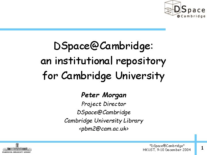 DSpace@Cambridge: an institutional repository for Cambridge University Peter Morgan Project Director DSpace@Cambridge University Library