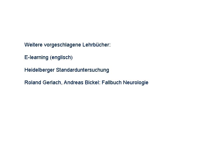 Weitere vorgeschlagene Lehrbücher: E-learning (englisch) Heidelberger Standarduntersuchung Roland Gerlach, Andreas Bickel: Fallbuch Neurologie 