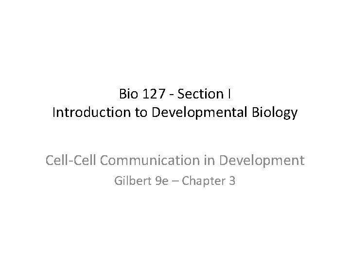 Bio 127 - Section I Introduction to Developmental Biology Cell-Cell Communication in Development Gilbert