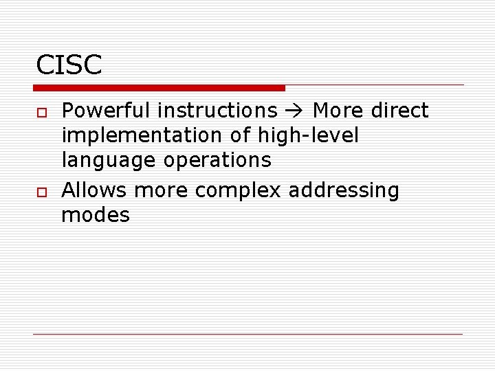 CISC o o Powerful instructions More direct implementation of high-level language operations Allows more