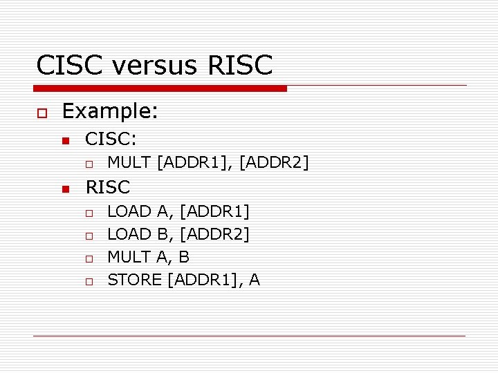 CISC versus RISC o Example: n CISC: o n MULT [ADDR 1], [ADDR 2]