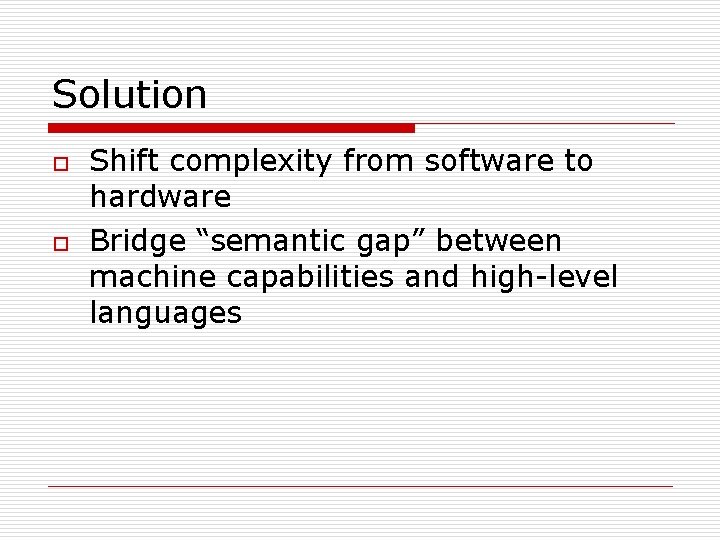 Solution o o Shift complexity from software to hardware Bridge “semantic gap” between machine