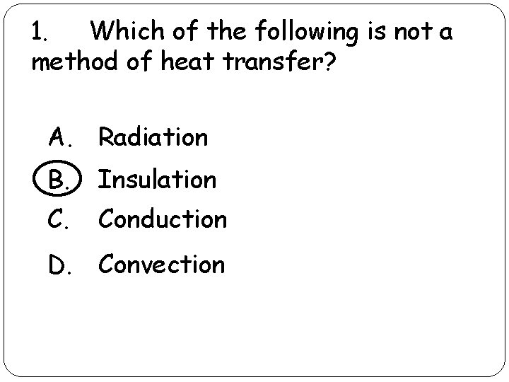 1. Which of the following is not a method of heat transfer? A. Radiation