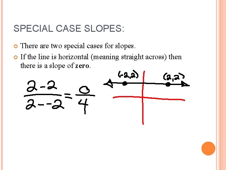 SPECIAL CASE SLOPES: There are two special cases for slopes. If the line is