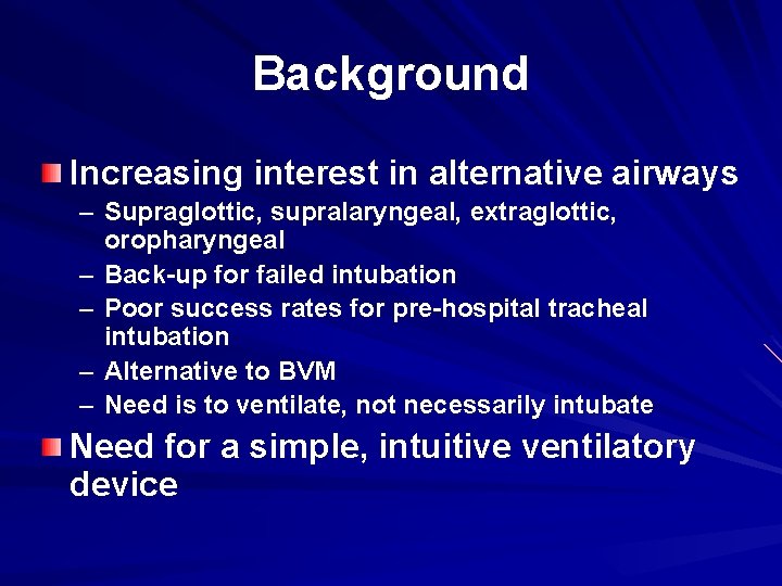 Background Increasing interest in alternative airways – Supraglottic, supralaryngeal, extraglottic, oropharyngeal – Back-up for