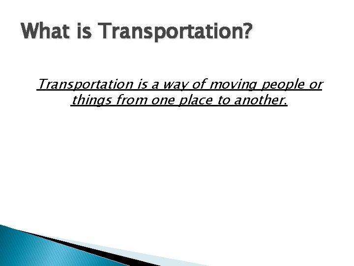 What is Transportation? Transportation is a way of moving people or things from one