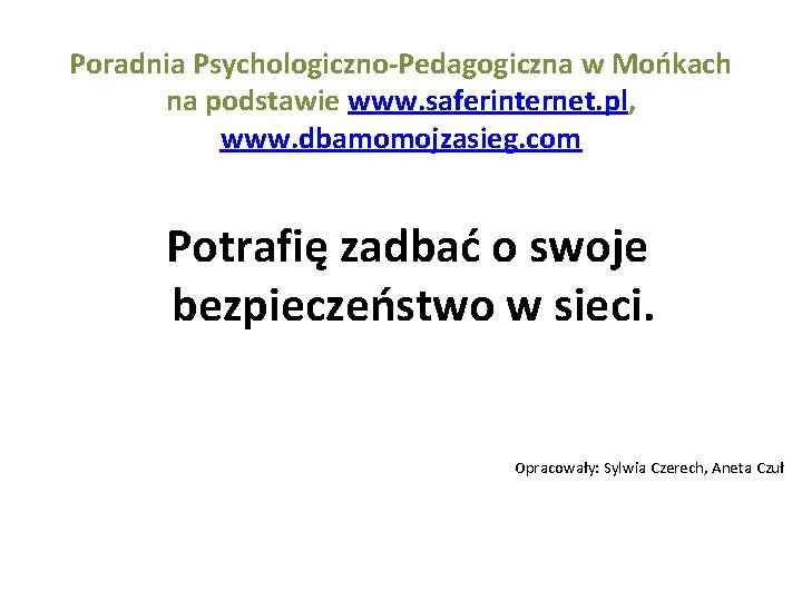 Poradnia Psychologiczno-Pedagogiczna w Mońkach na podstawie www. saferinternet. pl, www. dbamomojzasieg. com Potrafię zadbać
