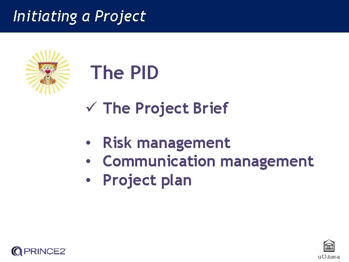 Initiating a Project The PID ü The Project Brief • Risk management • Communication