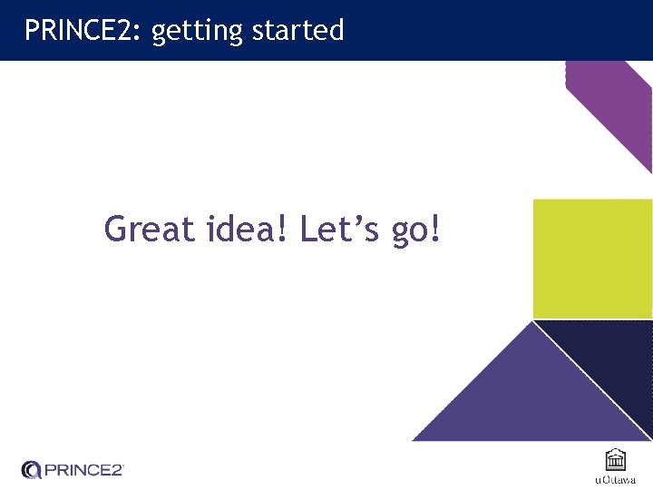 PRINCE 2: getting started Great idea! Let’s go! 