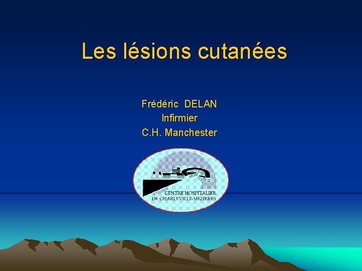 Les lésions cutanées Frédéric DELAN Infirmier C. H. Manchester 