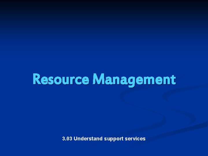 Resource Management 3. 03 Understand support services 