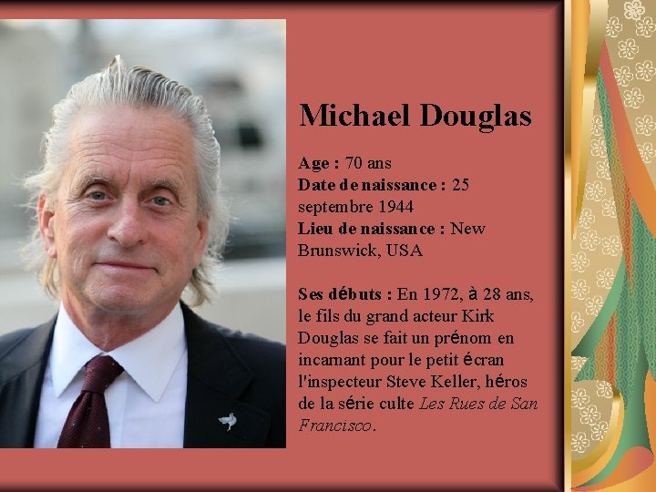 Michael Douglas Age : 70 ans Date de naissance : 25 septembre 1944 Lieu