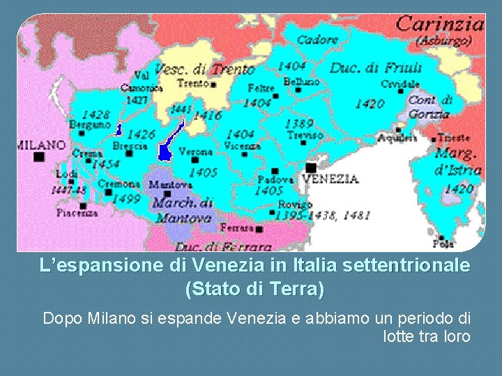L’espansione di Venezia in Italia settentrionale (Stato di Terra) Dopo Milano si espande Venezia