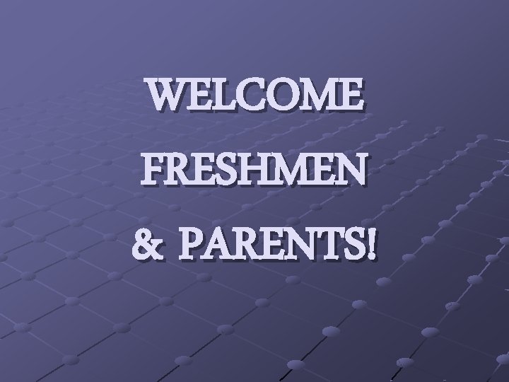 WELCOME FRESHMEN & PARENTS! 