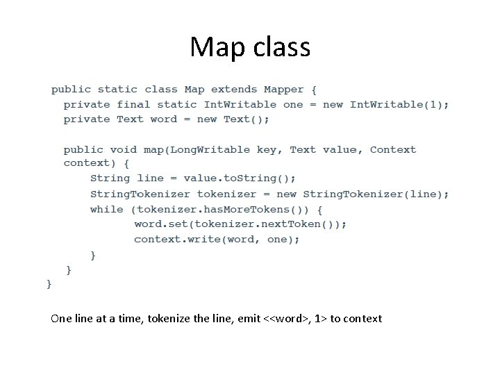 Map class One line at a time, tokenize the line, emit <<word>, 1> to