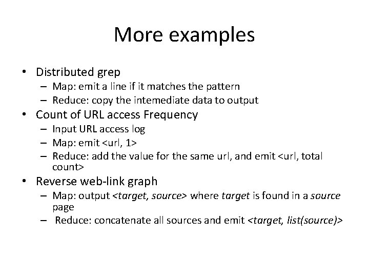 More examples • Distributed grep – Map: emit a line if it matches the