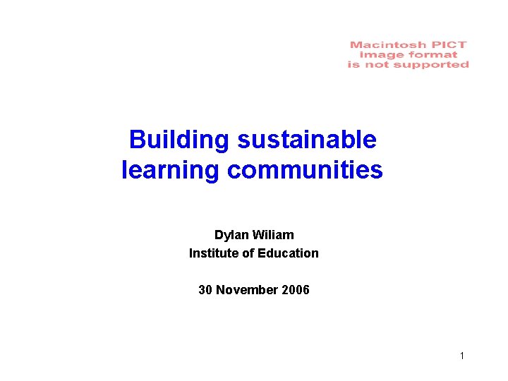 Building sustainable learning communities Dylan Wiliam Institute of Education 30 November 2006 1 1